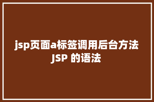 jsp页面a标签调用后台方法JSP 的语法 Java