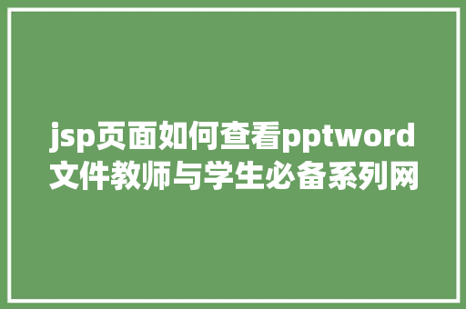 jsp页面如何查看pptword文件教师与学生必备系列网址年夜全