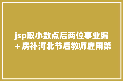 jsp取小数点后两位事业编＋房补河北节后教师雇用第一拨