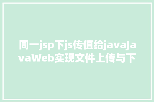 同一jsp下js传值给javaJavaWeb实现文件上传与下载 Vue.js