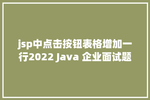 jsp中点击按钮表格增加一行2022 Java 企业面试题汇总