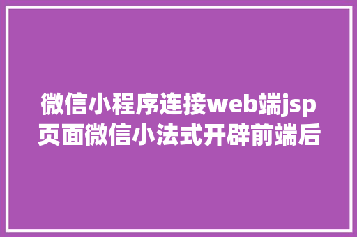 微信小程序连接web端jsp页面微信小法式开辟前端后端Java附完全源码