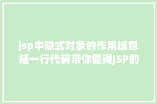 jsp中隐式对象的作用域包括一行代码带你懂得JSP的9年夜隐式对象初学者快餐三 Java