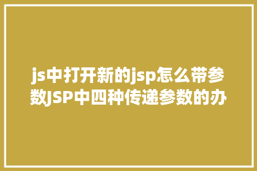 js中打开新的jsp怎么带参数JSP中四种传递参数的办法小我总结简略适用 jQuery