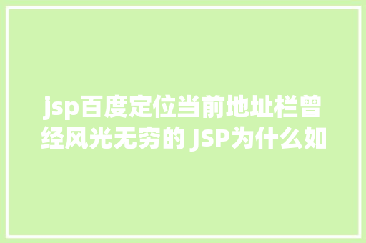 jsp百度定位当前地址栏曾经风光无穷的 JSP为什么如今很少有人应用了 AJAX