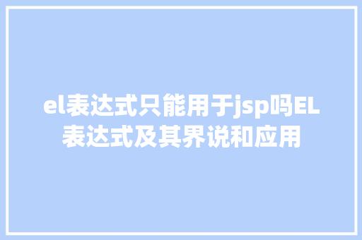 el表达式只能用于jsp吗EL表达式及其界说和应用