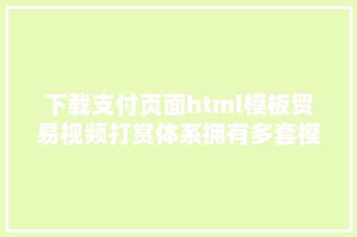 下载支付页面html模板贸易视频打赏体系拥有多套模板包括署理后台已对接付出 JavaScript