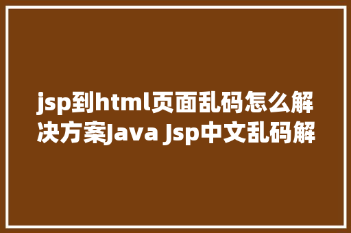 jsp到html页面乱码怎么解决方案Java Jsp中文乱码解决办法