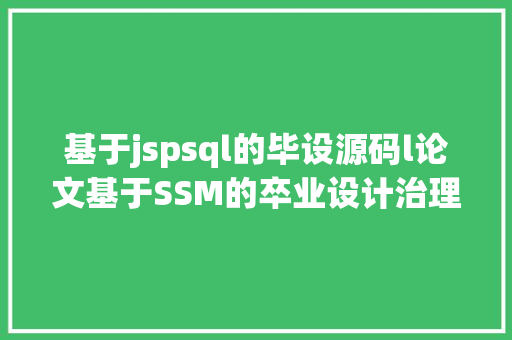 基于jspsql的毕设源码l论文基于SSM的卒业设计治理体系java学生论文jsp源代码mysql