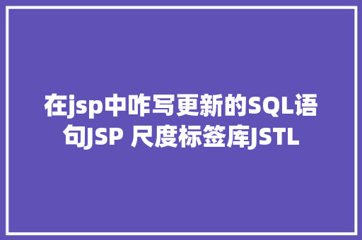 在jsp中咋写更新的SQL语句JSP 尺度标签库JSTL jQuery