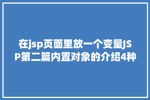 在jsp页面里放一个变量JSP第二篇内置对象的介绍4种属性规模运用场景修订版 CSS