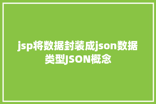 jsp将数据封装成json数据类型JSON概念