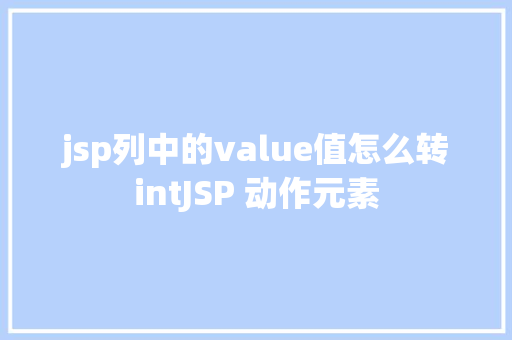 jsp列中的value值怎么转intJSP 动作元素 Java