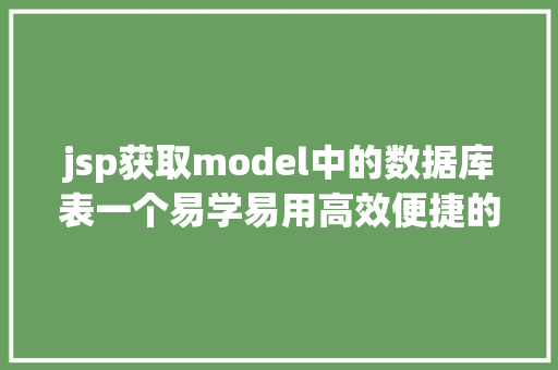 jsp获取model中的数据库表一个易学易用高效便捷的MVC和ORM框架 SQL