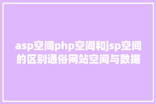 asp空间php空间和jsp空间的区别通俗网站空间与数据库空间的差别