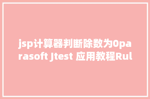 jsp计算器判断除数为0parasoft Jtest 应用教程RuleWizard与BugDetective静态剖析 NoSQL