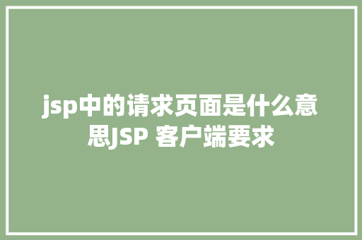 jsp中的请求页面是什么意思JSP 客户端要求