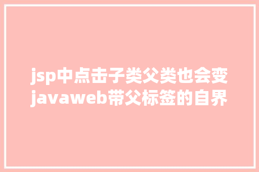 jsp中点击子类父类也会变javaweb带父标签的自界说标签 Webpack