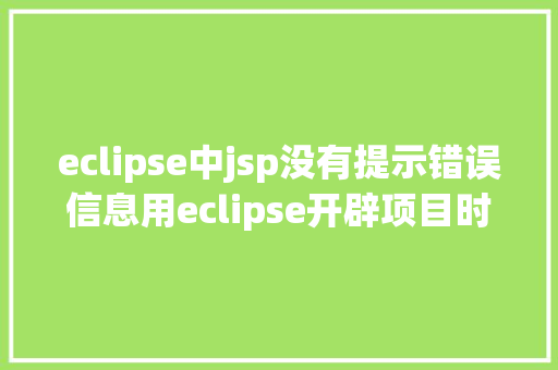 eclipse中jsp没有提示错误信息用eclipse开辟项目时碰到的常见毛病和配套解决计划