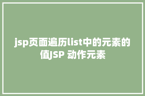 jsp页面遍历list中的元素的值JSP 动作元素 Node.js