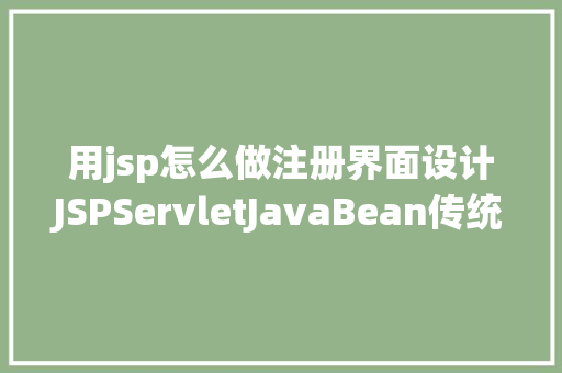 用jsp怎么做注册界面设计JSPServletJavaBean传统方法实现简略单纯留言板制造注册登录留言