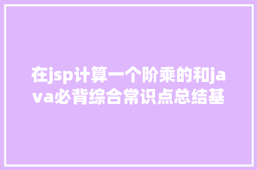 在jsp计算一个阶乘的和java必背综合常识点总结基本篇