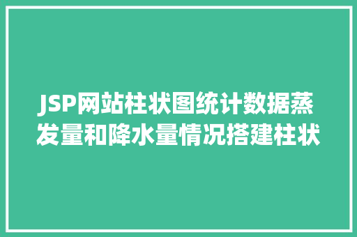 JSP网站柱状图统计数据蒸发量和降水量情况搭建柱状图显示数据 Java