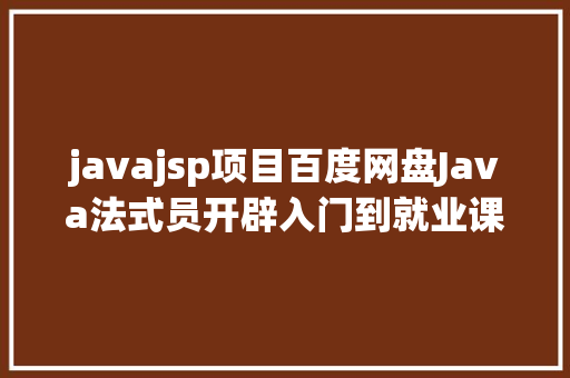 javajsp项目百度网盘Java法式员开辟入门到就业课程基本就业实战网盘下载