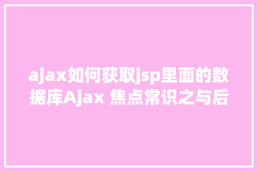 ajax如何获取jsp里面的数据库Ajax 焦点常识之与后台有个约会