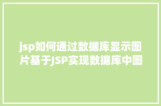 jsp如何通过数据库显示图片基于JSP实现数据库中图片的存储与显示 HTML