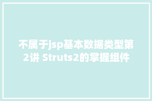 不属于jsp基本数据类型第2讲 Struts2的掌握组件 CSS