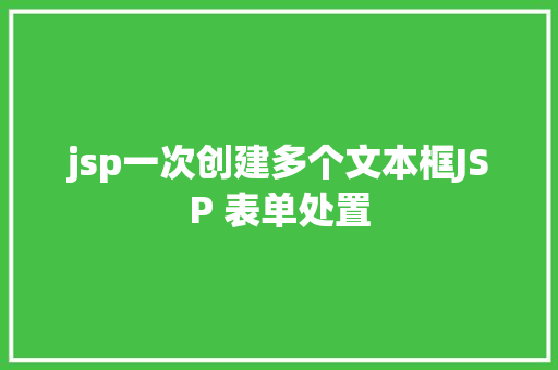 jsp一次创建多个文本框JSP 表单处置 GraphQL