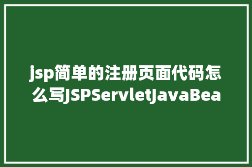 jsp简单的注册页面代码怎么写JSPServletJavaBean传统方法实现简略单纯留言板制造注册登录留言 NoSQL