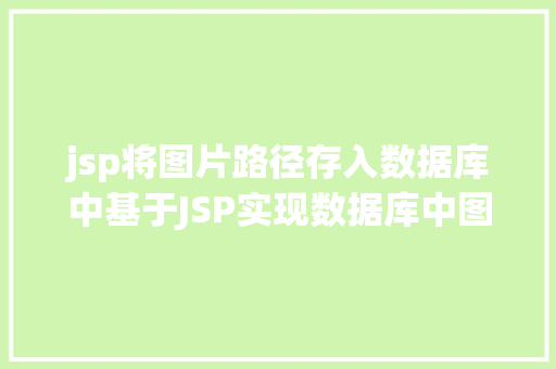 jsp将图片路径存入数据库中基于JSP实现数据库中图片的存储与显示 Bootstrap