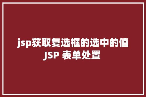 jsp获取复选框的选中的值JSP 表单处置 JavaScript