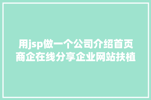 用jsp做一个公司介绍首页商企在线分享企业网站扶植