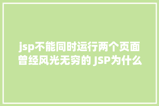 jsp不能同时运行两个页面曾经风光无穷的 JSP为什么如今很少有人应用了 Java