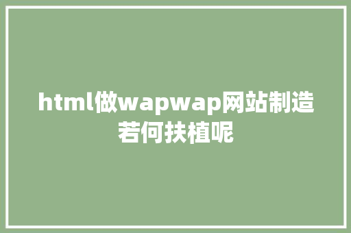 html做wapwap网站制造若何扶植呢