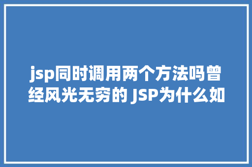 jsp同时调用两个方法吗曾经风光无穷的 JSP为什么如今很少有人应用了 Ruby