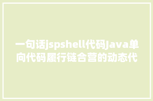 一句话jspshell代码Java单向代码履行链合营的动态代码