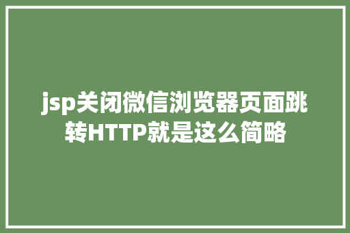 jsp关闭微信浏览器页面跳转HTTP就是这么简略