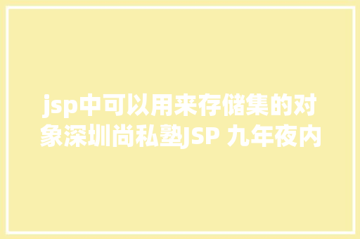 jsp中可以用来存储集的对象深圳尚私塾JSP 九年夜内置对象