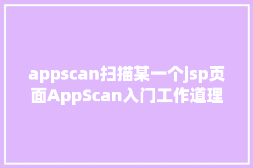 appscan扫描某一个jsp页面AppScan入门工作道理详解让你的手机运用陷入危险