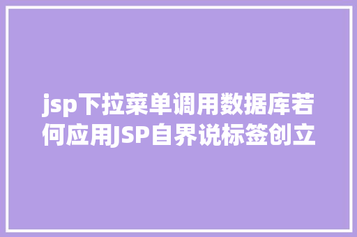 jsp下拉菜单调用数据库若何应用JSP自界说标签创立下拉列表 Ruby