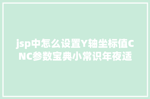 jsp中怎么设置Y轴坐标值CNC参数宝典小常识年夜适用