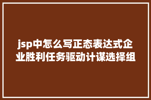 jsp中怎么写正态表达式企业胜利任务驱动计谋选择组织成长