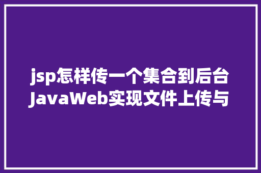 jsp怎样传一个集合到后台JavaWeb实现文件上传与下载 GraphQL