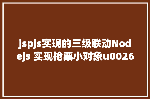 jspjs实现的三级联动Nodejs 实现抢票小对象u0026短信通知提示上干货 GraphQL