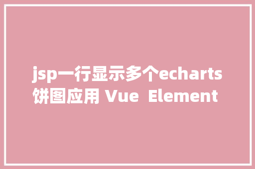 jsp一行显示多个echarts饼图应用 Vue  Element UI  ECharts  TypeScript 实现饼图统计 Python