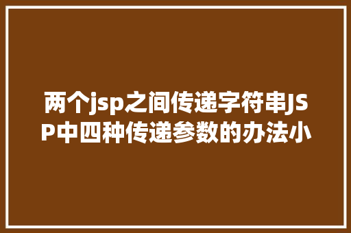 两个jsp之间传递字符串JSP中四种传递参数的办法小我总结简略适用 Python